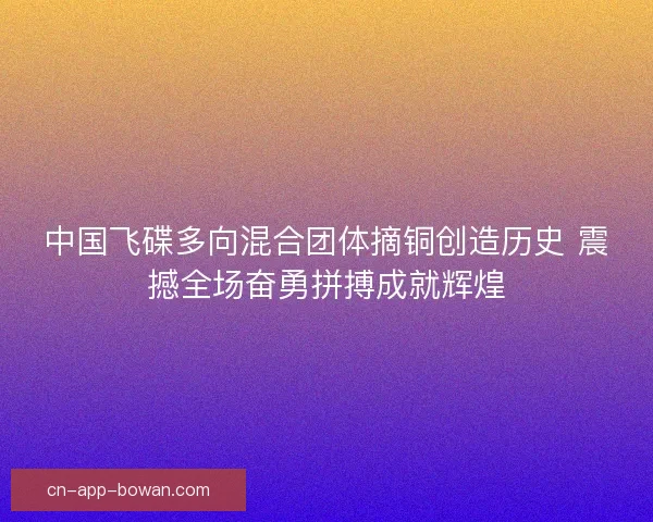 中国飞碟多向混合团体摘铜创造历史 震撼全场奋勇拼搏成就辉煌