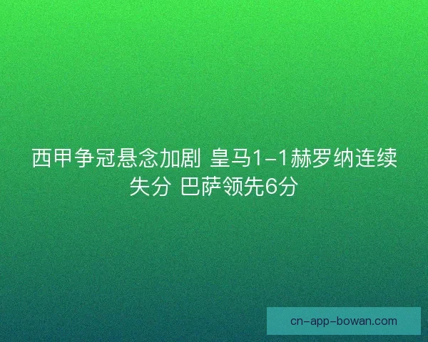 西甲争冠悬念加剧 皇马1-1赫罗纳连续失分 巴萨领先6分